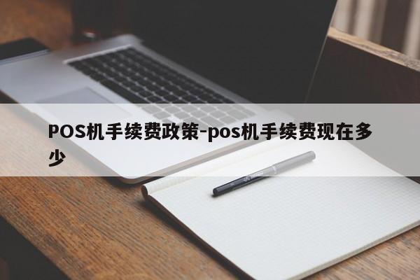 周村POS机手续费政策-pos机手续费现在多少